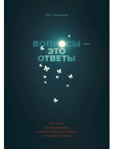 Вопросы - это ответы. Как искать прорывные идеи и решать сложные проблемы на работе и в жизни Вопросы - это ответы. Как искать прорывные идеи и решать сложные проблемы на работе и в жизни