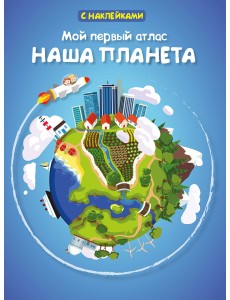 Мой первый атлас. Наша планета Мой первый атлас. Наша планета