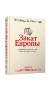 Закат Европы. Очерки морфологии мировой истории. Том 1. Образ и действительность