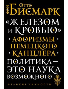 "Железом и кровью". Афоризмы немецкого канцлера "Железом и кровью". Афоризмы немецкого канцлера