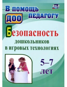 Безопасность дошкольников в игровых технологиях. 5-7 лет. ФГОС ДО Безопасность дошкольников в игровых технологиях. 5-7 лет. ФГОС ДО