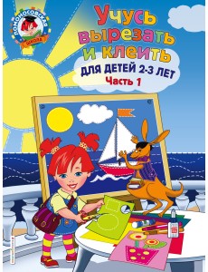Учусь вырезать и клеить. Для детей 2-3 лет. Часть 1