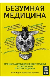 Безумная медицина. Странные заболевания и не менее странные методы лечения в истории медицины