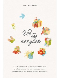 Год без покупок. Как я отказалась от бессмысленных трат и обнаружила, что полноценная жизнь дороже
