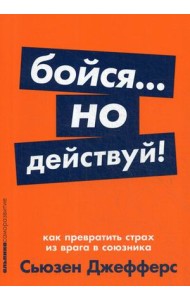 Бойся... но действуй! Как превратить страх из врага в союзника