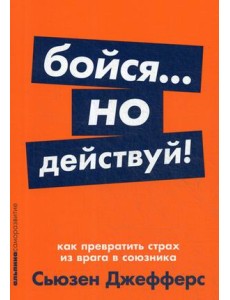 Бойся... но действуй! Как превратить страх из врага в союзника