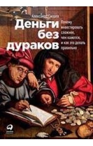 Деньги без дураков. Почему инвестировать сложнее, чем кажется, и как это делать правильно