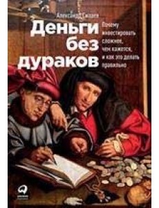 Деньги без дураков. Почему инвестировать сложнее, чем кажется, и как это делать правильно