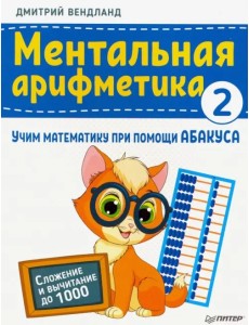 Ментальная арифметика 2. Учим математику при помощи абакуса. Сложение и вычитание до 1000 Ментальная арифметика 2. Учим математику при помощи абакуса. Сложение и вычитание до 1000