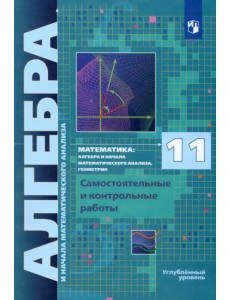 Алгебра и начала мат. анализа. 11 класс. Самостоятельные и контрольные работы. Углубленный уровень