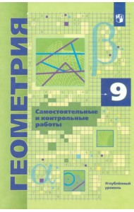 Геометрия. 9 класс. Самостоятельные и контрольные работы. Углубленный уровень