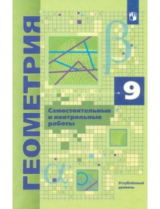 Геометрия. 9 класс. Самостоятельные и контрольные работы. Углубленный уровень Геометрия. 9 класс. Самостоятельные и контрольные работы. Углубленный уровень