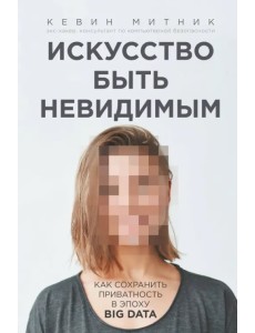 Искусство быть невидимым. Как сохранить приватность в эпоху Big Data