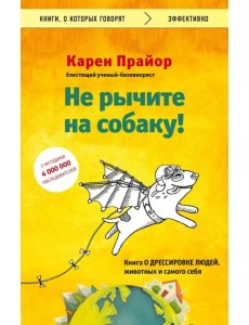 Не рычите на собаку! Книга о дрессировке людей, животных и самого себя