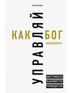 Управляй как бог менеджмента. Инструменты выдающегося руководителя