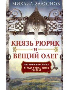 Князь Рюрик и Вещий Олег. Потерянная быль. Откуда пошла земля Русская Князь Рюрик и Вещий Олег. Потерянная быль. Откуда пошла земля Русская