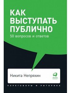 Как выступать публично. 50 вопросов и ответов