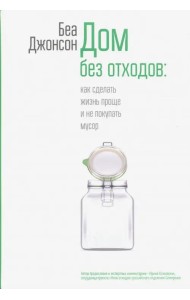 Дом без отходов. Как сделать жизнь проще и не покупать мусор