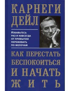 Как перестать беспокоиться и начать жить Как перестать беспокоиться и начать жить