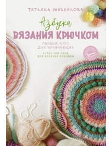 Азбука вязания крючком. Полный курс для начинающих Азбука вязания крючком. Полный курс для начинающих