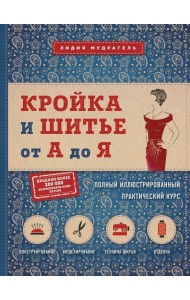 Кройка и шитье от А до Я. Полный иллюстрированный практический курс