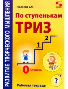 По ступенькам ТРИЗ. Нулевая ступень. Рабочая тетрадь По ступенькам ТРИЗ. Нулевая ступень. Рабочая тетрадь