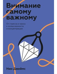 Внимание самому важному. От стресса и хаоса к осмысленности и концентрации