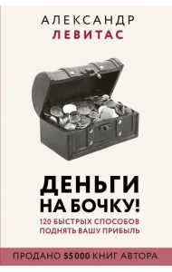 Деньги на бочку! 120 быстрых способов поднять вашу прибыль