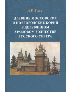 Древние московские и новгородские корни в деревянном храмовом зодчестве Русского Севера