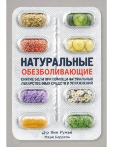 Натуральные обезболивающие. Снятие боли при помощи натуральных лекарств и упражнений Натуральные обезболивающие. Снятие боли при помощи натуральных лекарств и упражнений