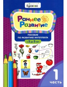Раннее развитие. Пособие по развитию интеллекта с 2 до 3 лет. Часть 1