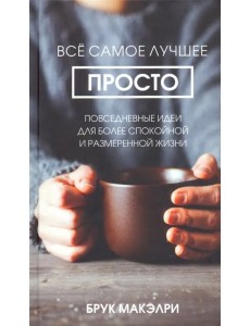 Всё самое лучшее просто. Повседневные идеи для более спокойной и размеренной жизни