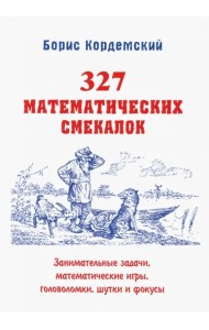 327 математических смекалок. Занимательные задачи, математические игры, головоломки, шутки и фокусы