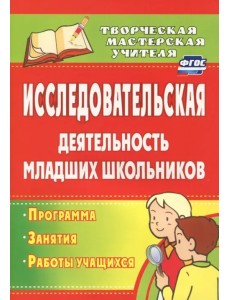 Исследовательская деятельность младших школьников: программа, занятия, работы учащихся. ФГОС Исследовательская деятельность младших школьников: программа, занятия, работы учащихся. ФГОС
