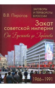 Закат советской империи. От Брежнева до Горбачева. 1966-1991