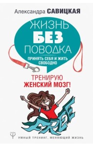 Жизнь без поводка. Принять себя жить и свободно. Тренирую женский мозг!