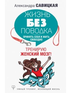 Жизнь без поводка. Принять себя жить и свободно. Тренирую женский мозг!