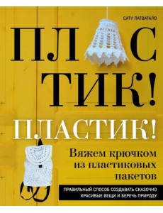 Пластик! Пластик! Вяжем крючком из пластиковых пакетов. Правильный способ создавать сказочно красив.