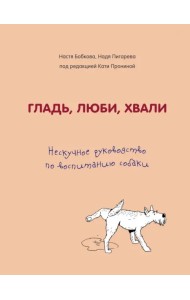 Гладь, люби, хвали. Нескучное руководство по воспитанию собаки
