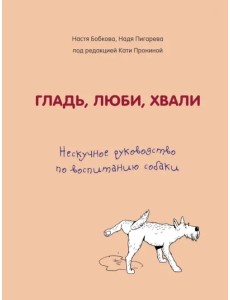 Гладь, люби, хвали. Нескучное руководство по воспитанию собаки