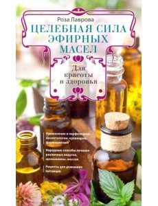 Целебная сила эфирных масел для красоты и здоровья Целебная сила эфирных масел для красоты и здоровья