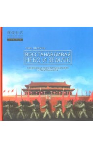 Восстанавливая небо и землю. О революциях, Японо-китайской войне и образовании КНР