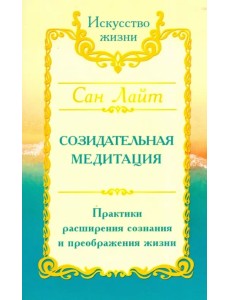 Сан Лайт. Созидательная медитация. Практики расширения сознания и преображения жизни Сан Лайт. Созидательная медитация. Практики расширения сознания и преображения жизни