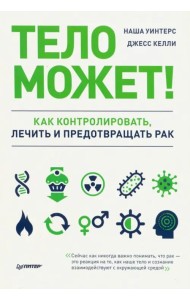 Тело может! Как контролировать, лечить и предотвращать рак