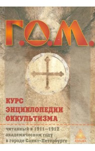 Г. О. М. Курс энциклопедии оккультизма читанный в 1911-1912 академическом году в Санкт-Петербурге