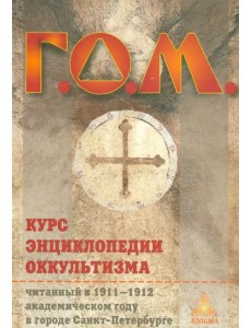 Г. О. М. Курс энциклопедии оккультизма читанный в 1911-1912 академическом году в Санкт-Петербурге