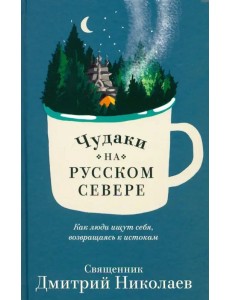 Чудаки на Русском Севере. Как люди ищут себя, возвращаясь к истокам Чудаки на Русском Севере. Как люди ищут себя, возвращаясь к истокам