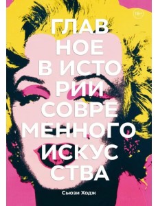 Главное в истории современного искусства. Ключевые работы, темы, направления, техники Главное в истории современного искусства. Ключевые работы, темы, направления, техники