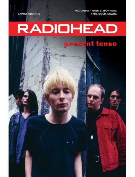 Radiohead. Present Tense. История группы в хрониках культовых медиа