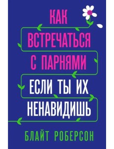 Как встречаться с парнями, если ты их ненавидишь